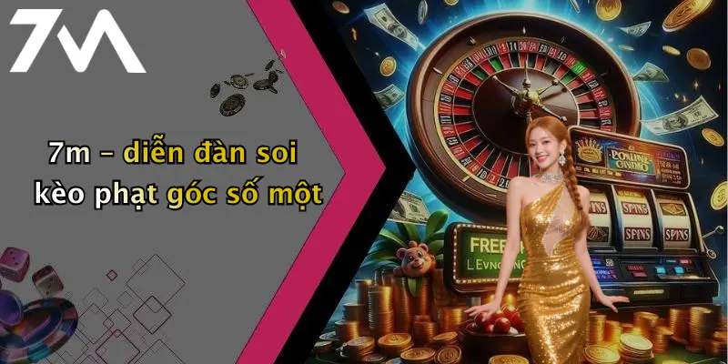 7m – diễn đàn soi kèo phạt góc số một