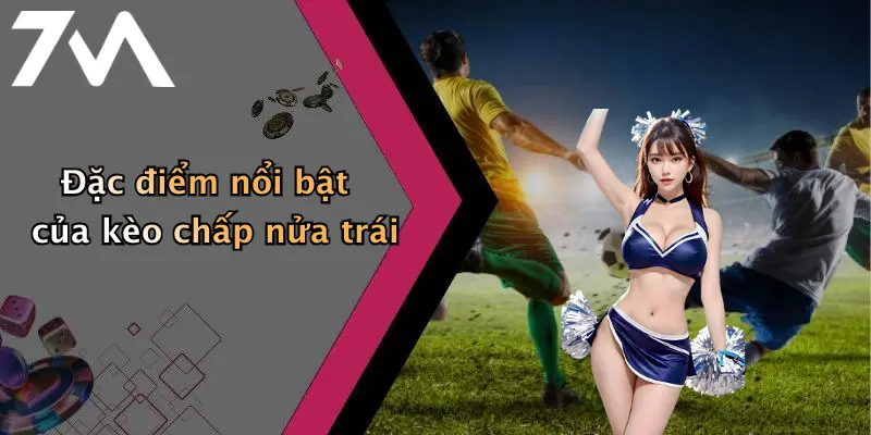 Đặc điểm nổi bật của kèo chấp nửa trái