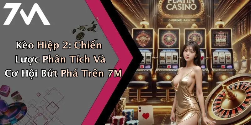 Kèo Hiệp 2: Chiến Lược Phân Tích Và Cơ Hội Bứt Phá Trên 7M
