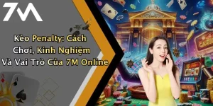 Kèo Penalty: Cách Chơi, Kinh Nghiệm Và Vai Trò Của 7M Online