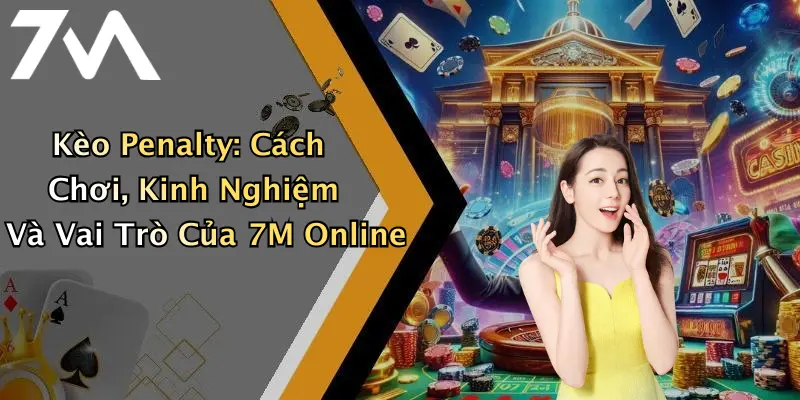 Kèo Penalty: Cách Chơi, Kinh Nghiệm Và Vai Trò Của 7M Online