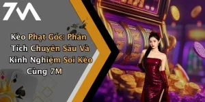 Kèo Phạt Góc: Phân Tích Chuyên Sâu Và Kinh Nghiệm Soi Kèo Cùng 7M