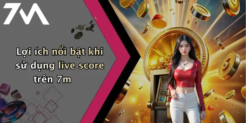 Lợi ích nổi bật khi sử dụng live score trên 7m