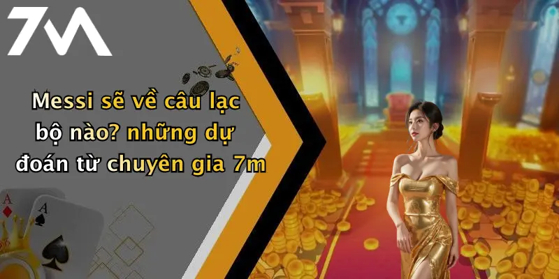 Messi sẽ về câu lạc bộ nào? những dự đoán từ chuyên gia 7m