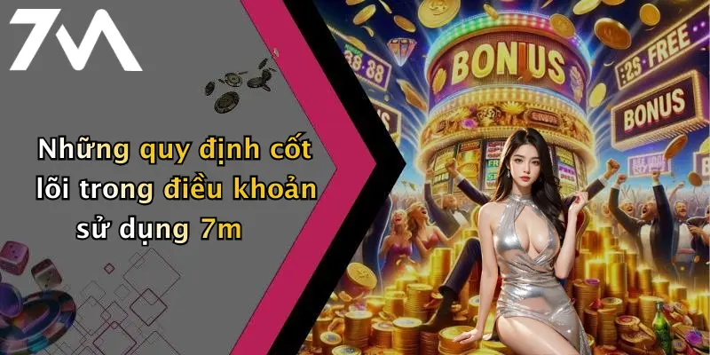Những quy định cốt lõi trong điều khoản sử dụng 7m