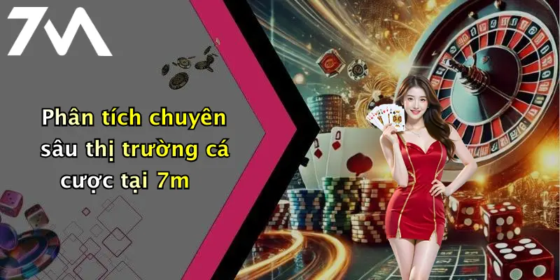 Phân tích chuyên sâu thị trường cá cược tại 7m
