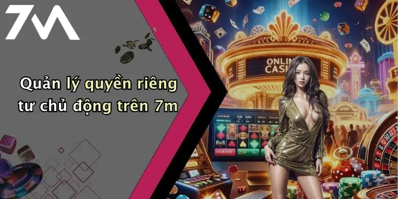 Quản lý quyền riêng tư chủ động trên 7m