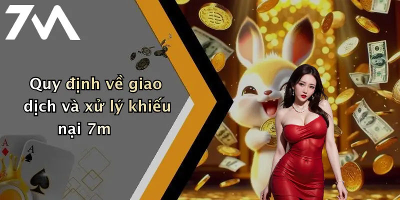 Quy định về giao dịch và xử lý khiếu nại 7m