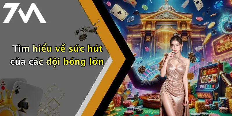 Tìm hiểu về sức hút của các đội bóng lớn