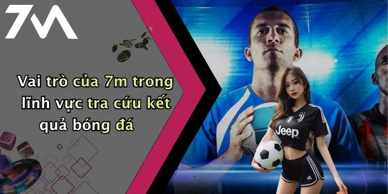 Vai trò của 7m trong lĩnh vực tra cứu kết quả bóng đá