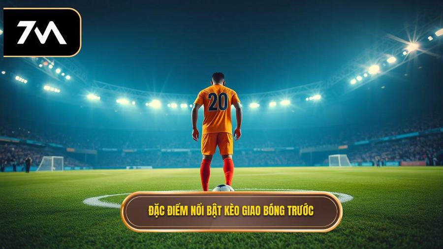 Đặc điểm nổi bật của kèo giao bóng trước