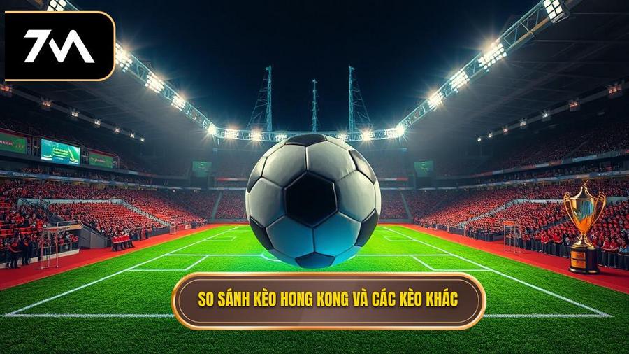 So sánh kèo bóng đá Hong Kong với các loại kèo khác